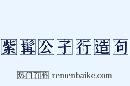 紫髯公子行造句是什么意思的图片